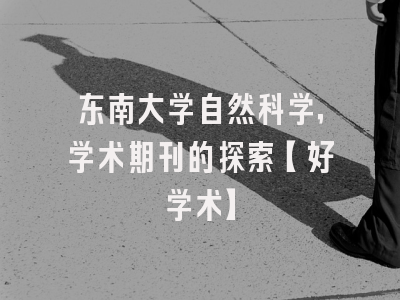 东南大学自然科学，学术期刊的探索【好学术】