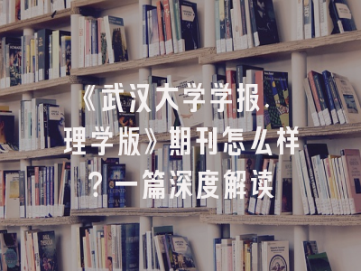 《武汉大学学报. 理学版》期刊怎么样？一篇深度解读