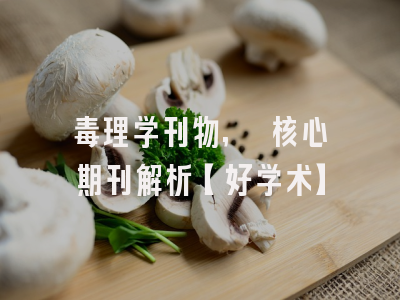 毒理学刊物, 核心期刊解析【好学术】