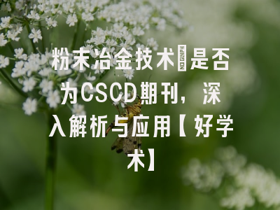 粉末冶金技术：是否为CSCD期刊，深入解析与应用【好学术】