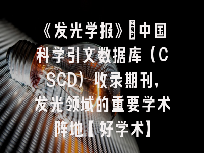 《发光学报》：中国科学引文数据库（CSCD）收录期刊，发光领域的重要学术阵地【好学术】
