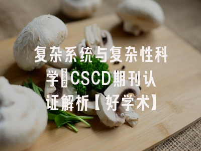 复杂系统与复杂性科学：CSCD期刊认证解析【好学术】