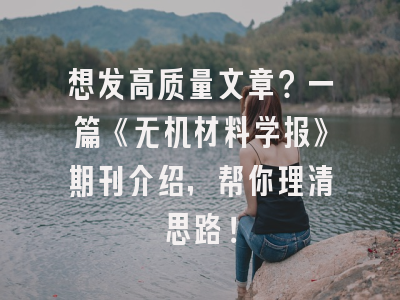 想发高质量文章？一篇《无机材料学报》期刊介绍，帮你理清思路！