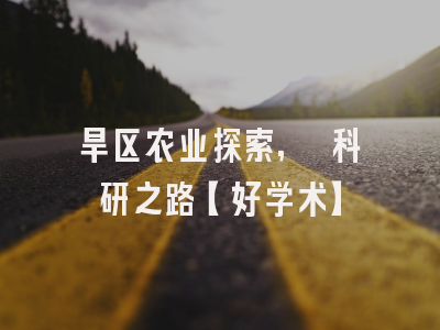 旱区农业探索, 科研之路【好学术】