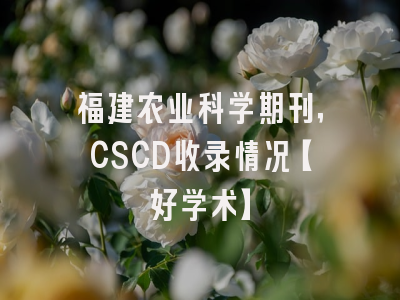 福建农业科学期刊，CSCD收录情况【好学术】