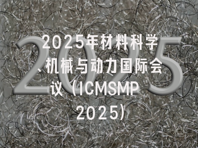 2025年材料科学、机械与动力国际会议（ICMSMP 2025）