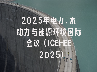 2025年电力、水动力与能源环境国际会议（ICEHEE 2025）