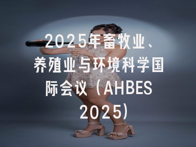 2025年畜牧业、养殖业与环境科学国际会议（AHBES 2025）