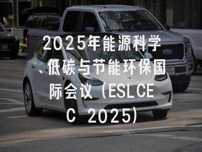 2025年能源科学、低碳与节能环保国际会议（ESLCEC 2025）