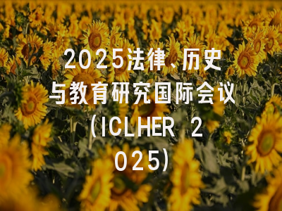 2025法律、历史与教育研究国际会议（ICLHER 2025）
