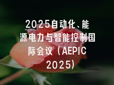 2025自动化、能源电力与智能控制国际会议（AEPIC 2025）