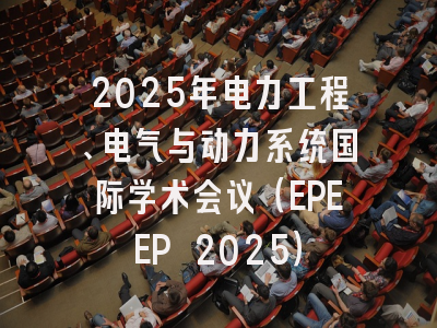 2025年电力工程、电气与动力系统国际学术会议（EPEEP 2025）