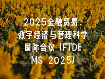 2025金融贸易、数字经济与管理科学国际会议（FTDEMS 2025）