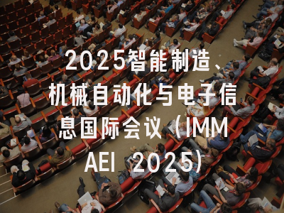 2025智能制造、机械自动化与电子信息国际会议（IMMAEI 2025）