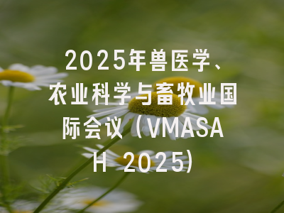 2025年兽医学、农业科学与畜牧业国际会议（VMASAH 2025）