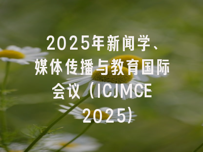 2025年新闻学、媒体传播与教育国际会议（ICJMCE 2025）