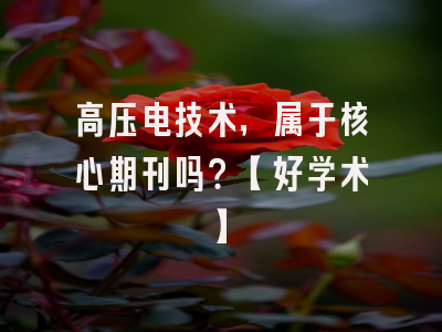 高压电技术，属于核心期刊吗？【好学术】