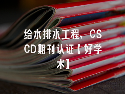 给水排水工程,CSCD期刊认证【好学术】