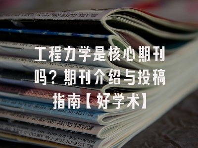 工程力学是核心期刊吗？期刊介绍与投稿指南【好学术】