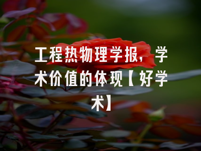 工程热物理学报，学术价值的体现【好学术】