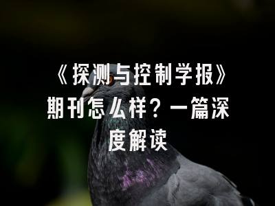 《探测与控制学报》期刊怎么样？一篇深度解读