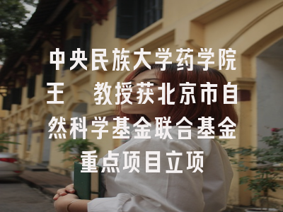 中央民族大学药学院王昊教授获北京市自然科学基金联合基金重点项目立项