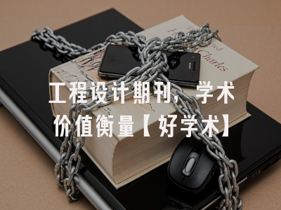 工程设计期刊，学术价值衡量【好学术】