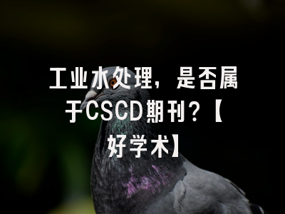 工业水处理，是否属于CSCD期刊？【好学术】