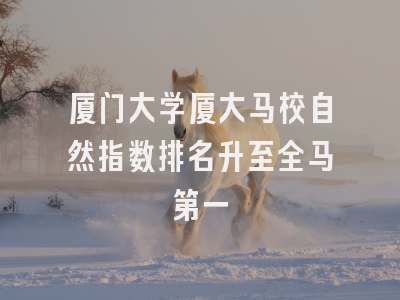 厦门大学厦大马校自然指数排名升至全马第一