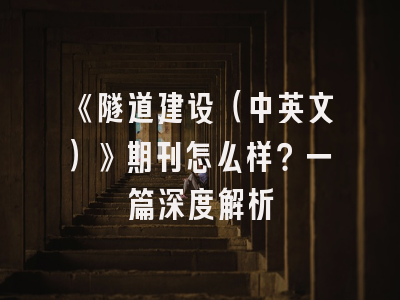 《隧道建设（中英文）》期刊怎么样？一篇深度解析