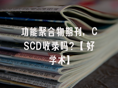 功能聚合物期刊，CSCD收录吗？【好学术】