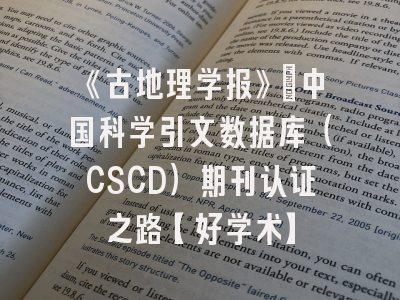 《古地理学报》：中国科学引文数据库（CSCD）期刊认证之路【好学术】