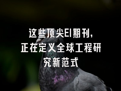 这些顶尖EI期刊，正在定义全球工程研究新范式