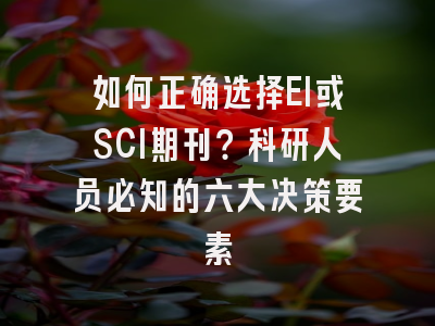 如何正确选择EI或SCI期刊？科研人员必知的六大决策要素