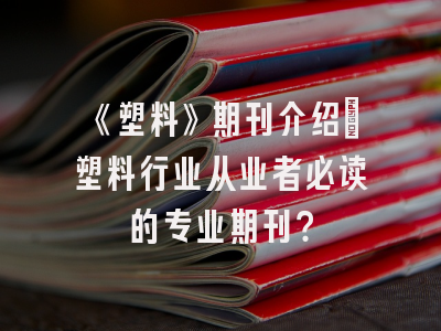 《塑料》期刊介绍：塑料行业从业者必读的专业期刊？