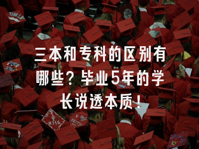 三本和专科的区别有哪些？毕业5年的学长说透本质！