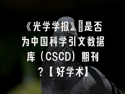 《光学学报》：是否为中国科学引文数据库（CSCD）期刊？【好学术】