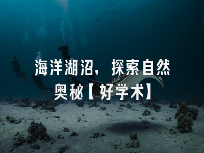 海洋湖沼，探索自然奥秘【好学术】