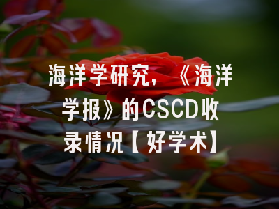 海洋学研究,《海洋学报》的CSCD收录情况【好学术】