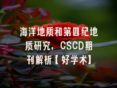 海洋地质和第四纪地质研究，CSCD期刊解析【好学术】