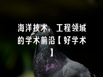 海洋技术,工程领域的学术前沿【好学术】