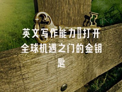 英文写作能力：打开全球机遇之门的金钥匙