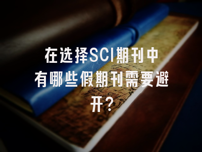 在选择SCI期刊中有哪些假期刊需要避开？