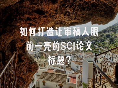 如何打造让审稿人眼前一亮的SCI论文标题？