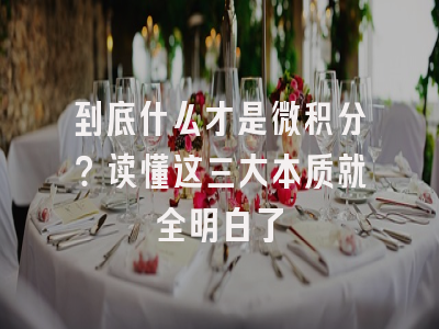 到底什么才是微积分？读懂这三大本质就全明白了