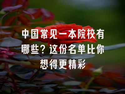 中国常见一本院校有哪些？这份名单比你想得更精彩