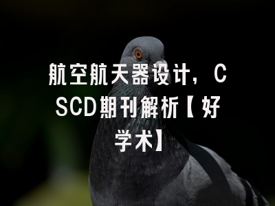 航空航天器设计,CSCD期刊解析【好学术】