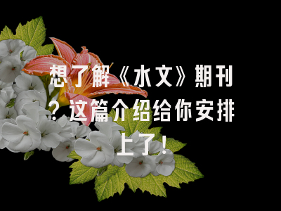 想了解《水文》期刊？这篇介绍给你安排上了！