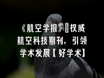 《航空学报》：权威航空科技期刊，引领学术发展【好学术】