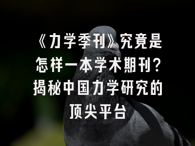 《力学季刊》究竟是怎样一本学术期刊？揭秘中国力学研究的顶尖平台